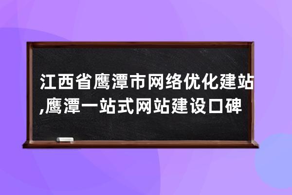 江西省鷹潭市網絡優化建站,鷹潭一站式網站建設口碑推薦