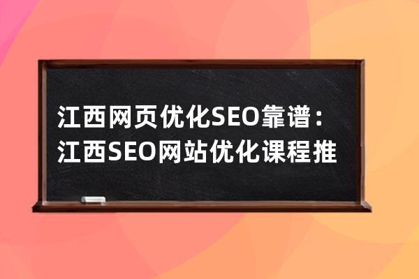 江西網(wǎng)頁(yè)優(yōu)化SEO靠譜：江西SEO網(wǎng)站優(yōu)化課程推薦