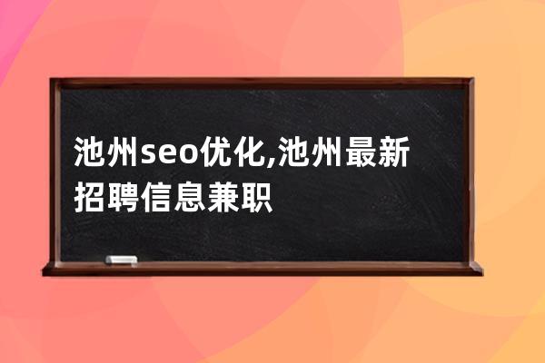 池州seo優(yōu)化,池州最新招聘信息兼職