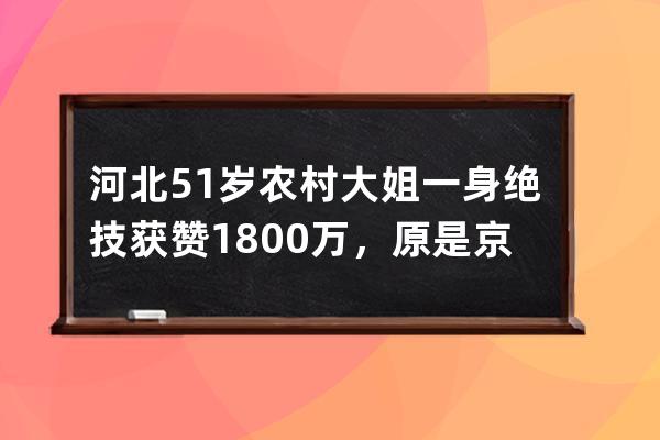 河北51歲農村大姐一身絕技獲贊1800萬，原是京劇演員，直播改善生活 