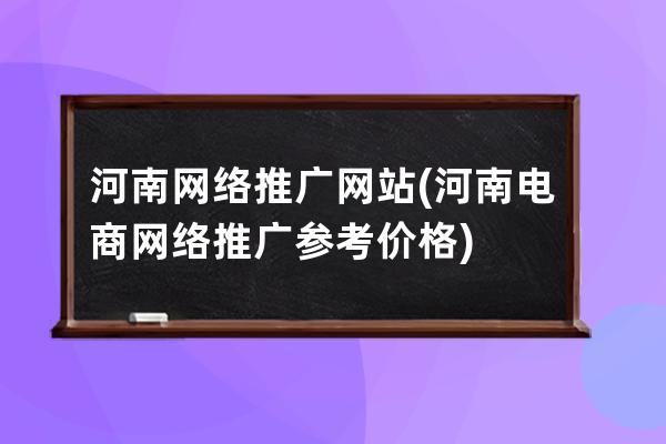 河南網絡推廣網站(河南電商網絡推廣參考價格)