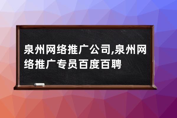 泉州網絡推廣公司,泉州網絡推廣專員百度百聘