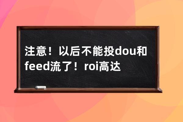 注意！以后不能投dou+和feed流了！roi高達(dá)70的巨量千川，究竟怎么玩？ 
