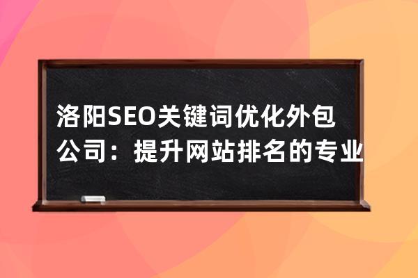 洛陽SEO關鍵詞優化外包公司：提升網站排名的專業團隊