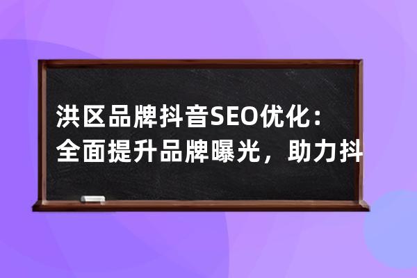 洪區(qū)品牌抖音SEO優(yōu)化：全面提升品牌曝光，助力抖音營(yíng)銷成功