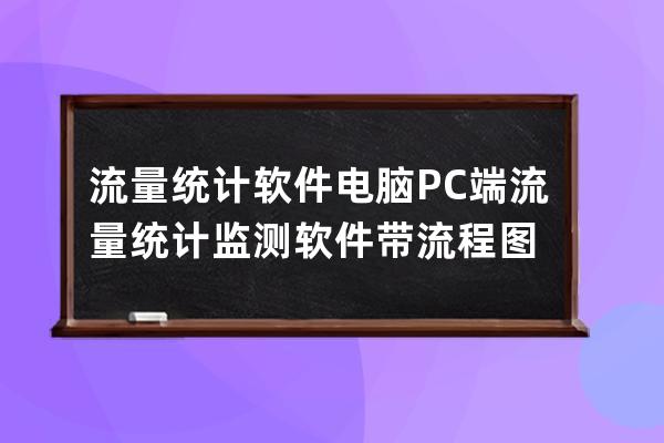 流量統(tǒng)計(jì)軟件 電腦PC端流量統(tǒng)計(jì)監(jiān)測軟件帶流程圖