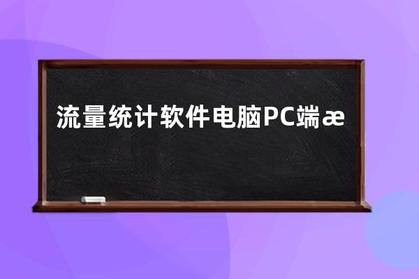 流量統(tǒng)計(jì)軟件 電腦PC端流量統(tǒng)計(jì)監(jiān)測(cè)軟件帶流程圖