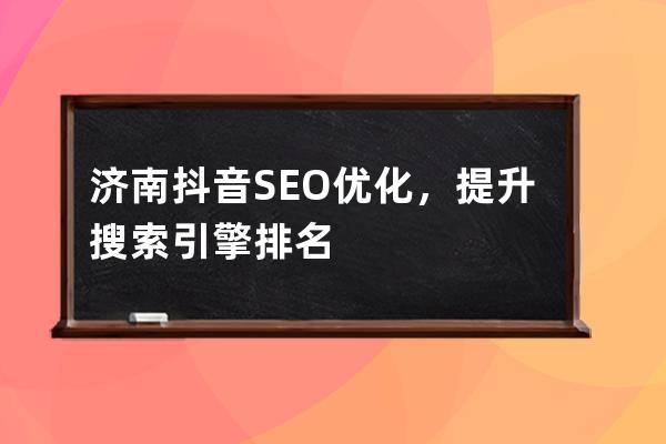 濟南抖音SEO優化，提升搜索引擎排名