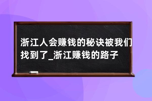 浙江人會賺錢的秘訣被我們找到了_浙江賺錢的路子 