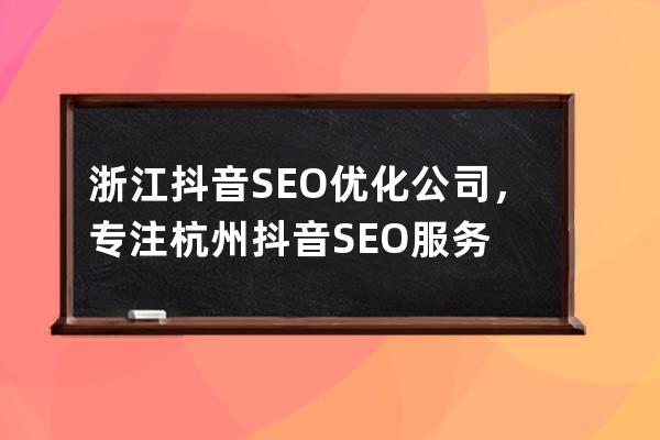 浙江抖音SEO優(yōu)化公司，專注杭州抖音SEO服務(wù)