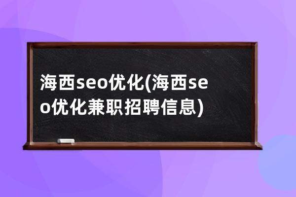 海西seo優化(海西seo優化兼職招聘信息)