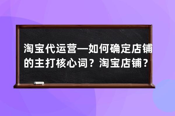 淘寶代運營—如何確定店鋪的主打核心詞？淘寶店鋪？ 