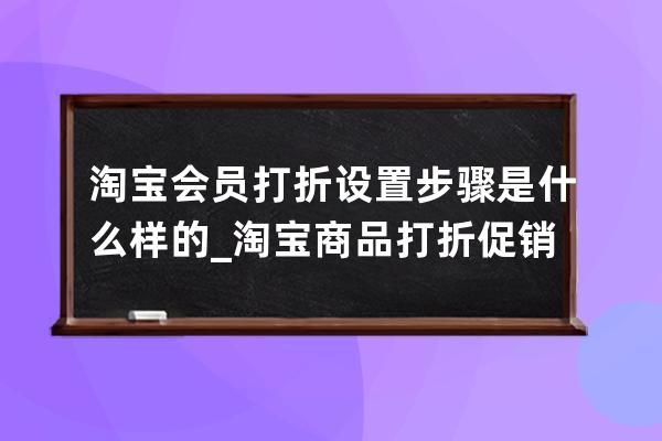 淘寶會(huì)員打折設(shè)置步驟是什么樣的_淘寶商品打折促銷怎么設(shè)置 