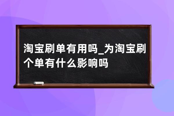 淘寶刷單有用嗎?_為淘寶刷個單有什么影響嗎 