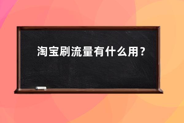 淘寶刷流量有什么用？ 