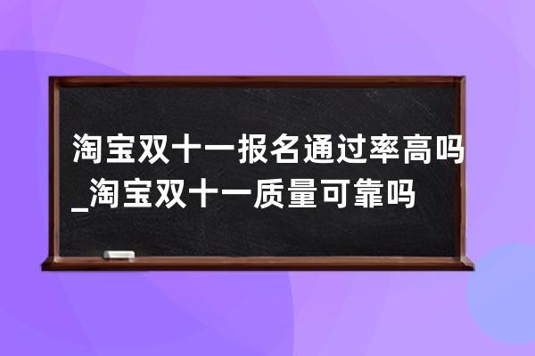 淘寶雙十一報名通過率高嗎 _淘寶雙十一質(zhì)量可靠嗎 