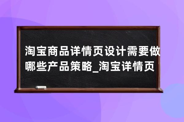 淘寶商品詳情頁設(shè)計(jì)需要做哪些產(chǎn)品策略_淘寶詳情頁設(shè)計(jì)怎么做 