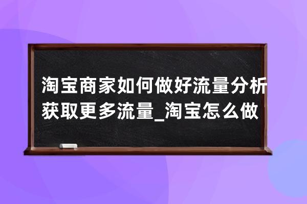 淘寶商家如何做好流量分析獲取更多流量_淘寶怎么做搜索流量 