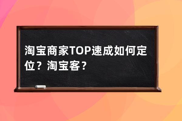淘寶商家TOP速成如何定位？淘寶客？ 