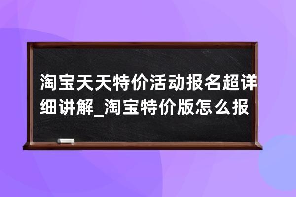 淘寶天天特價活動報名超詳細講解_淘寶特價版怎么報名活動 