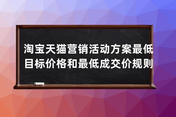 淘寶天貓營(yíng)銷活動(dòng)方案最低目標(biāo)價(jià)格和最低成交價(jià)規(guī)則 