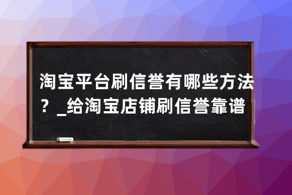 淘寶平臺刷信譽有哪些方法？_給淘寶店鋪刷信譽靠譜嗎 