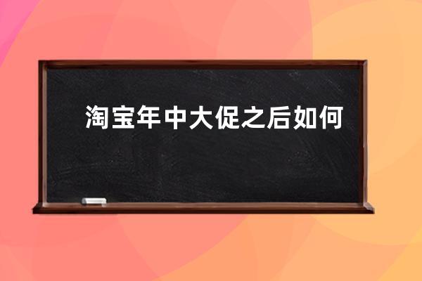 淘寶年中大促之后如何發(fā)揮余熱運營 