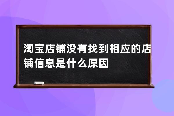 淘寶店鋪沒有找到相應(yīng)的店鋪信息是什么原因 