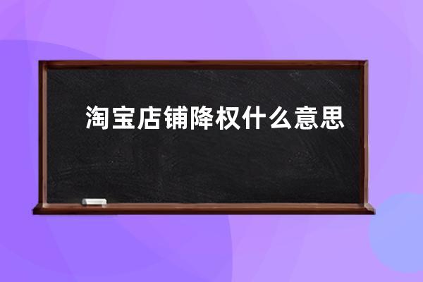 淘寶店鋪降權(quán)什么意思？ 