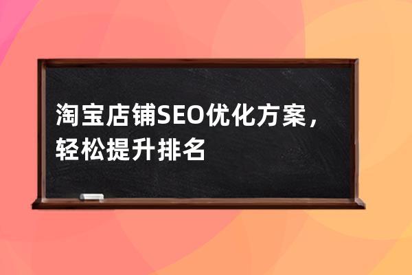 淘寶店鋪SEO優化方案，輕松提升排名
