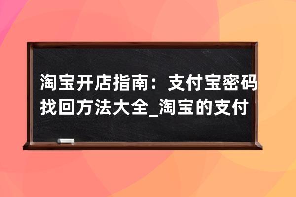 淘寶開店指南：支付寶密碼找回方法大全_淘寶的支付密碼忘了怎么找回 