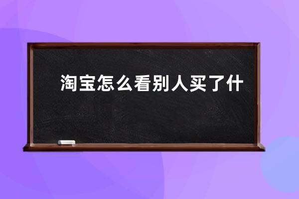 淘寶怎么看別人買了什么