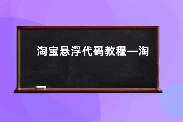 淘寶懸浮代碼教程—淘寶懸浮窗口都是做什么的