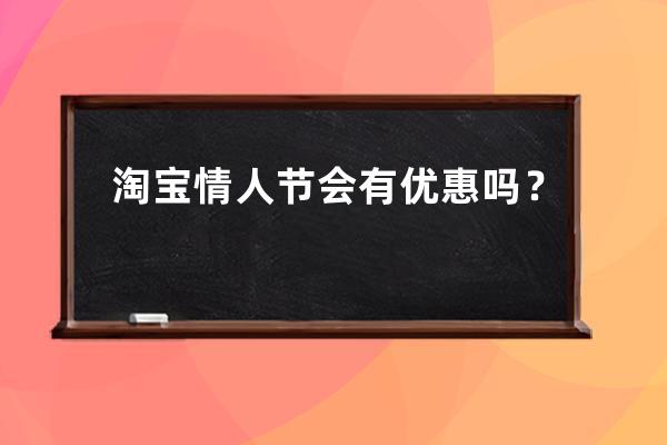 淘寶情人節會有優惠嗎？ 