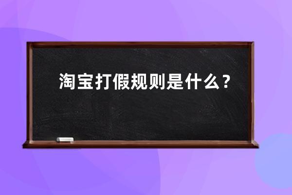 淘寶打假規則是什么？ 