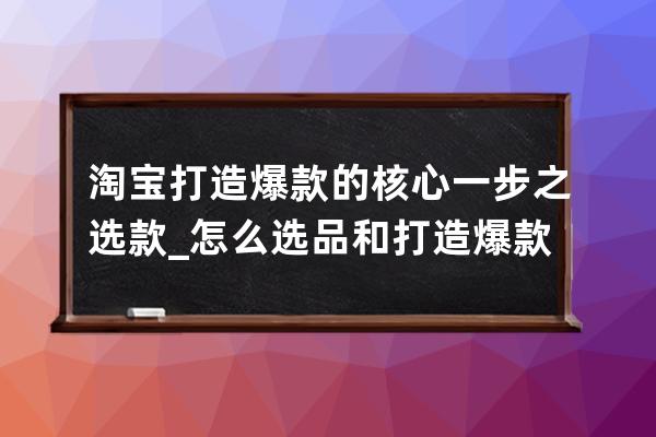 淘寶打造爆款的核心一步之選款_怎么選品和打造爆款 
