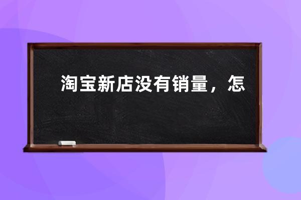 淘寶新店沒有銷量，怎么把店鋪運(yùn)營起來？銷量？ 
