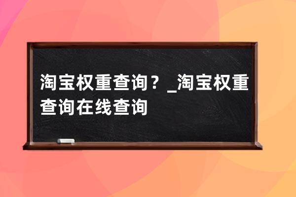 淘寶權重查詢？_淘寶權重查詢在線查詢 