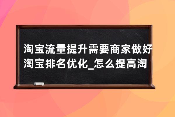 淘寶流量提升需要商家做好淘寶排名優化_怎么提高淘寶店鋪訪客量和流量 