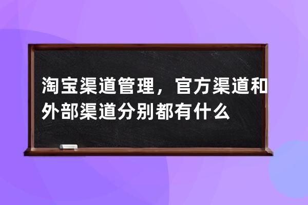 淘寶渠道管理，官方渠道和外部渠道分別都有什么 