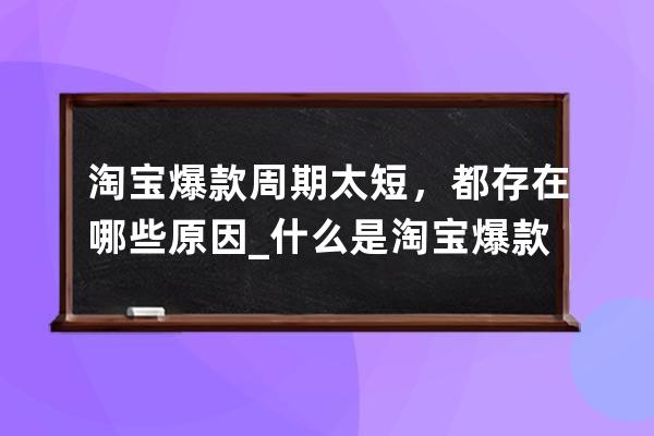 淘寶爆款周期太短，都存在哪些原因_什么是淘寶爆款 