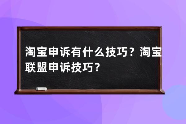 淘寶申訴有什么技巧？淘寶聯(lián)盟申訴技巧？ 