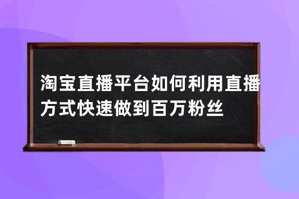 淘寶直播平臺(tái)如何利用直播方式快速做到百萬(wàn)粉絲 