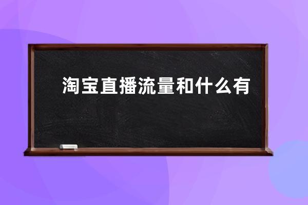 淘寶直播流量和什么有關?淘寶直播流量規則大全