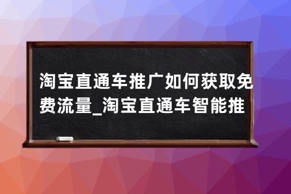 淘寶直通車推廣如何獲取免費流量_淘寶直通車智能推廣和標準推廣 