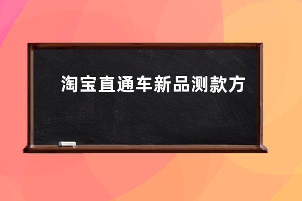淘寶直通車新品測款方式解讀_淘寶怎么看直通車商品 
