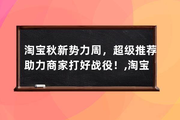 淘寶秋新勢力周，超級推薦助力商家打好戰役！,淘寶新勢力？ 