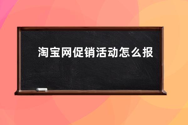 淘寶網促銷活動怎么報名？ 