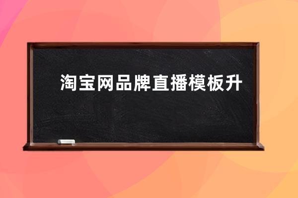 淘寶網品牌直播模板升級，實現自動化提效！ 