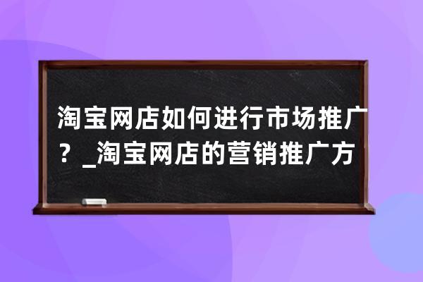 淘寶網店如何進行市場推廣？_淘寶網店的營銷推廣方式 